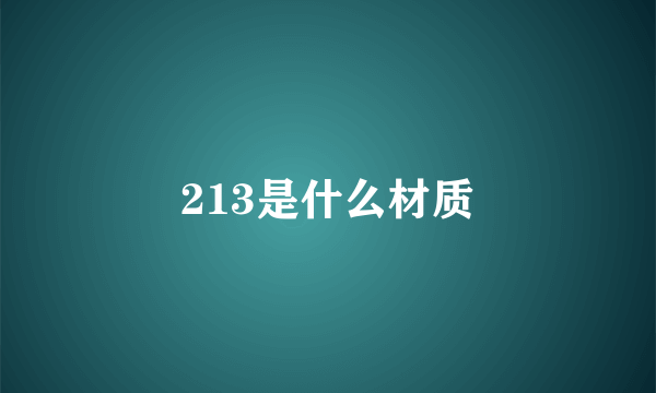 213是什么材质