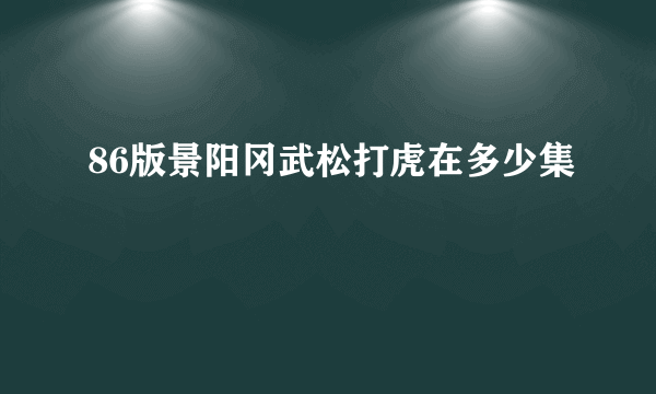 86版景阳冈武松打虎在多少集