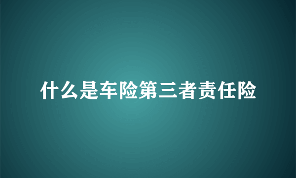 什么是车险第三者责任险