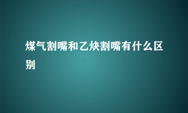 煤气割嘴和乙炔割嘴有什么区别