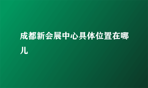 成都新会展中心具体位置在哪儿