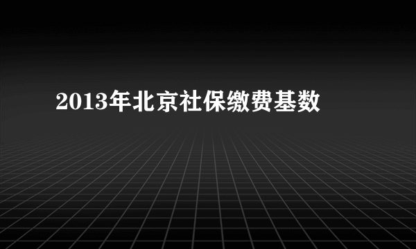 2013年北京社保缴费基数