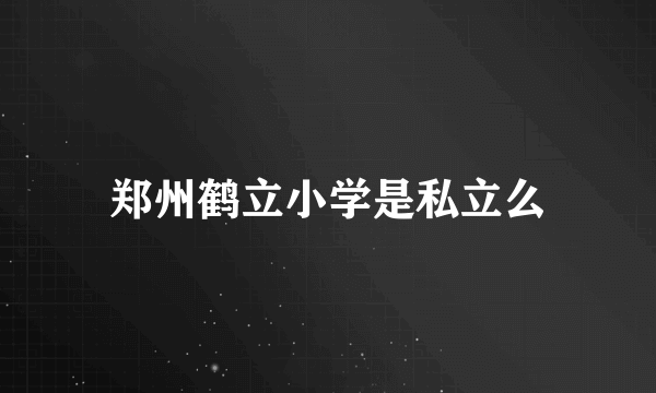 郑州鹤立小学是私立么