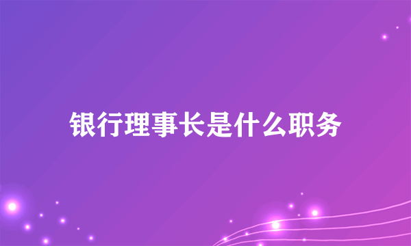 银行理事长是什么职务