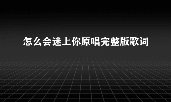 怎么会迷上你原唱完整版歌词