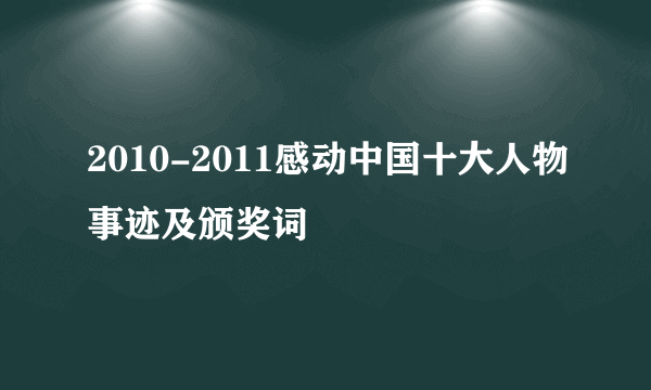 2010-2011感动中国十大人物事迹及颁奖词