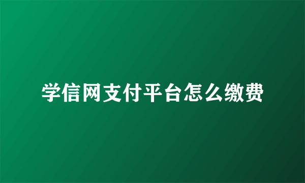 学信网支付平台怎么缴费