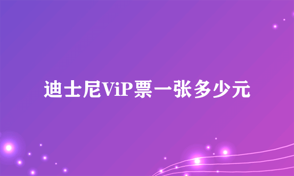 迪士尼ViP票一张多少元