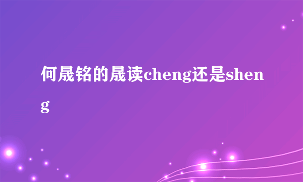 何晟铭的晟读cheng还是sheng