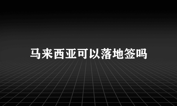 马来西亚可以落地签吗