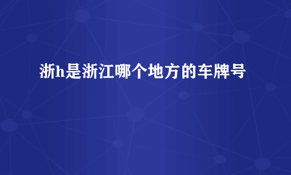 浙h是浙江哪个地方的车牌号