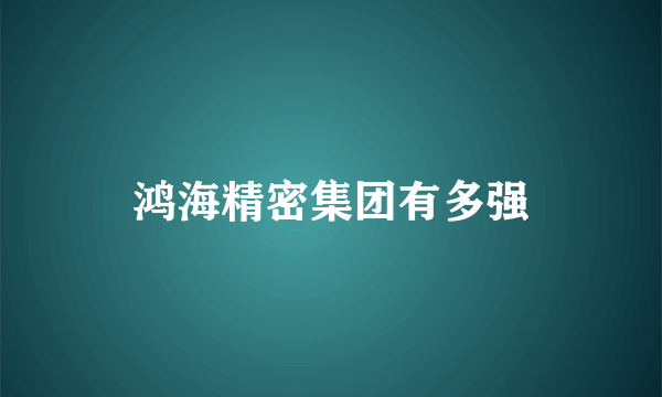 鸿海精密集团有多强