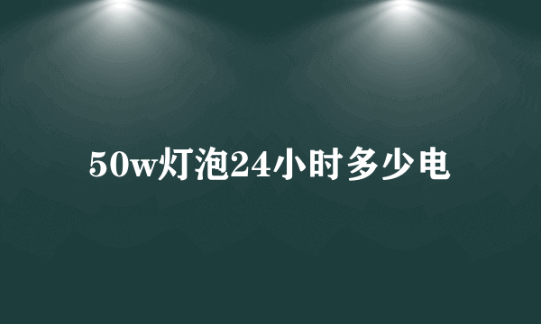 50w灯泡24小时多少电