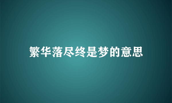 繁华落尽终是梦的意思