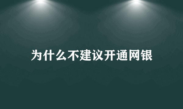 为什么不建议开通网银