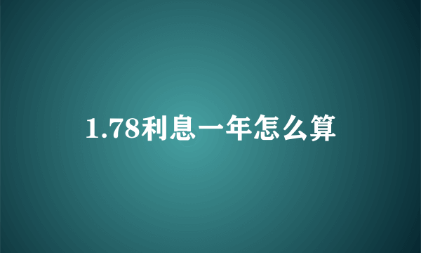 1.78利息一年怎么算