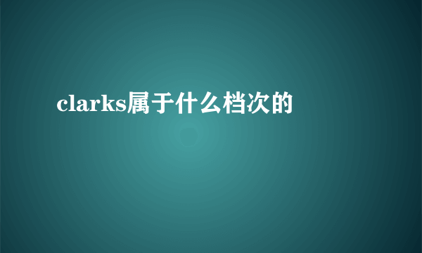 clarks属于什么档次的