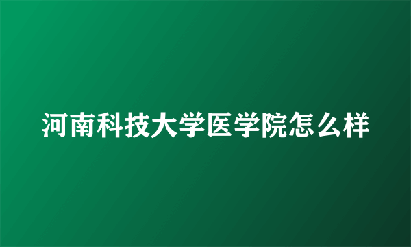 河南科技大学医学院怎么样