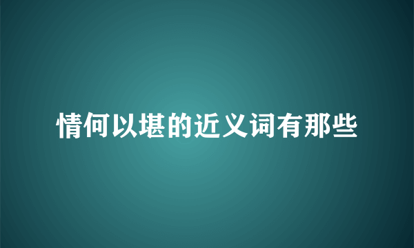 情何以堪的近义词有那些