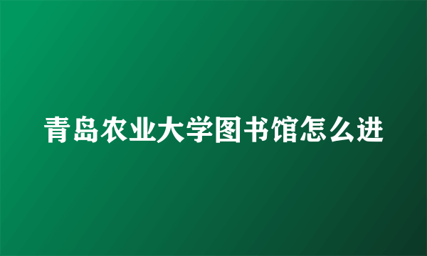 青岛农业大学图书馆怎么进