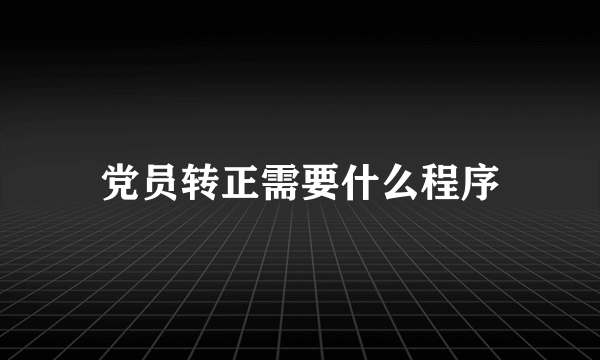 党员转正需要什么程序