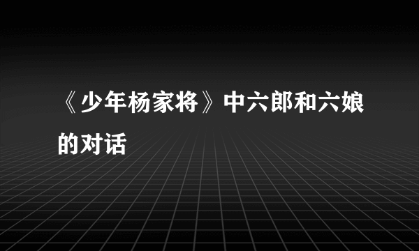 《少年杨家将》中六郎和六娘的对话