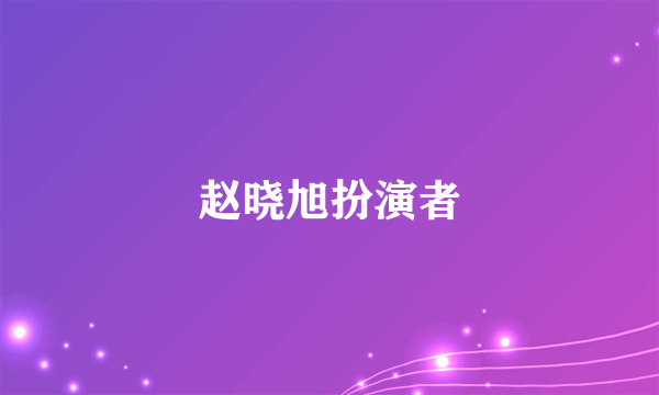 赵晓旭扮演者