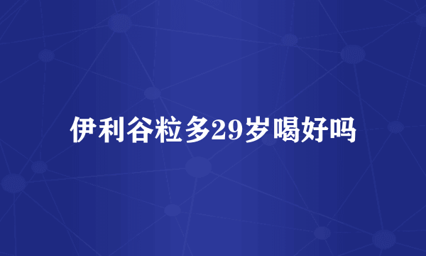 伊利谷粒多29岁喝好吗