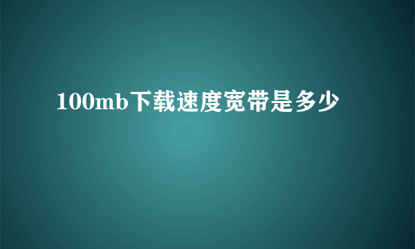 100mb下载速度宽带是多少