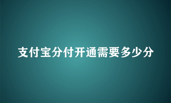 支付宝分付开通需要多少分