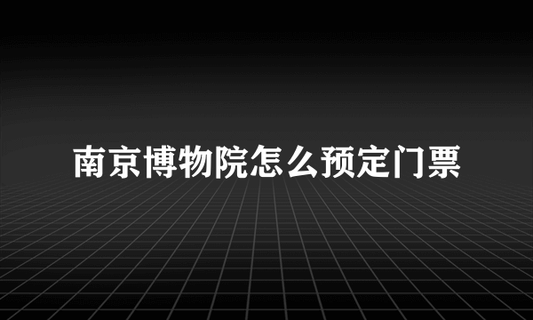 南京博物院怎么预定门票