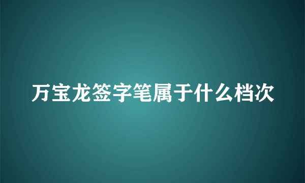 万宝龙签字笔属于什么档次