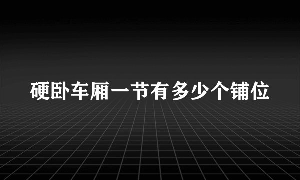 硬卧车厢一节有多少个铺位