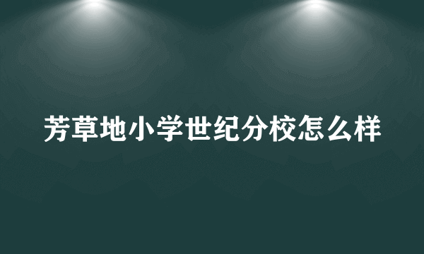 芳草地小学世纪分校怎么样