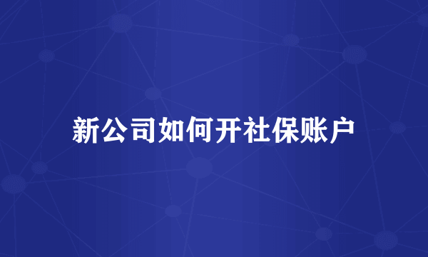 新公司如何开社保账户