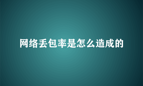 网络丢包率是怎么造成的