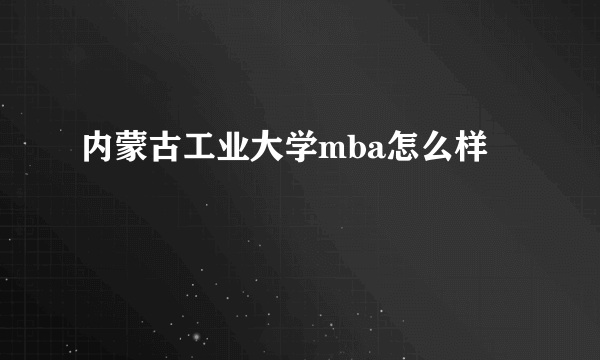 内蒙古工业大学mba怎么样