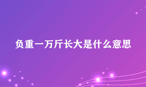 负重一万斤长大是什么意思