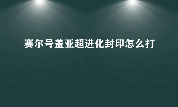 赛尔号盖亚超进化封印怎么打