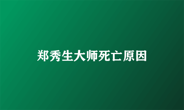 郑秀生大师死亡原因