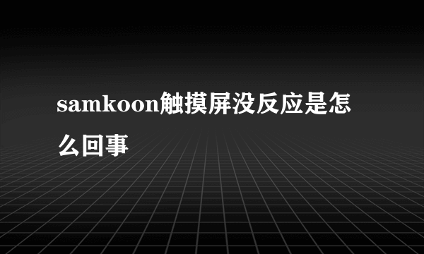 samkoon触摸屏没反应是怎么回事