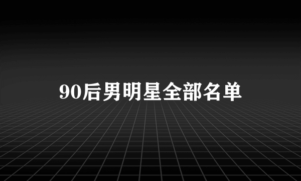 90后男明星全部名单