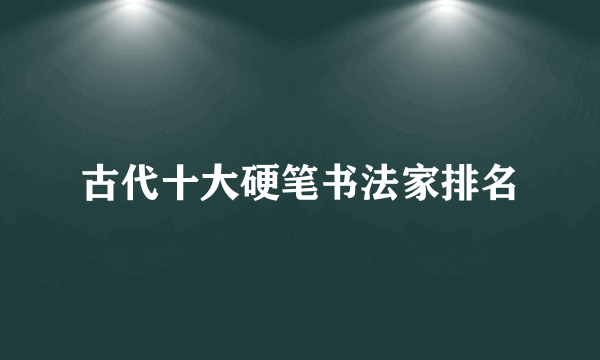 古代十大硬笔书法家排名