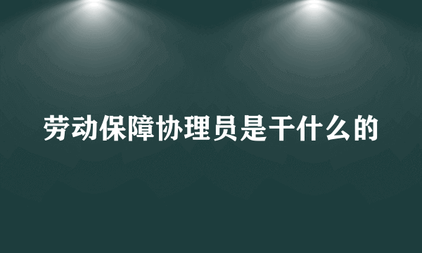 劳动保障协理员是干什么的