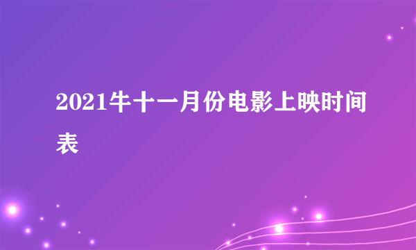 2021牛十一月份电影上映时间表