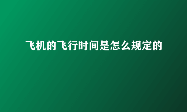 飞机的飞行时间是怎么规定的