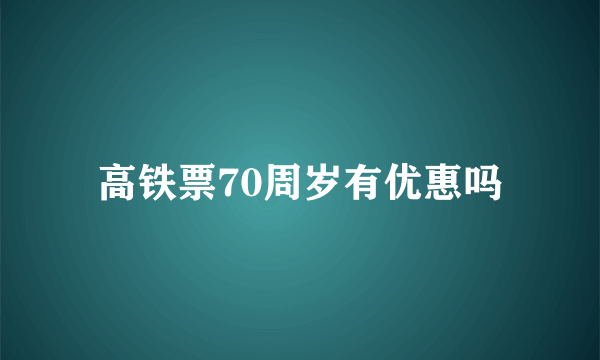 高铁票70周岁有优惠吗