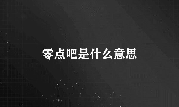 零点吧是什么意思