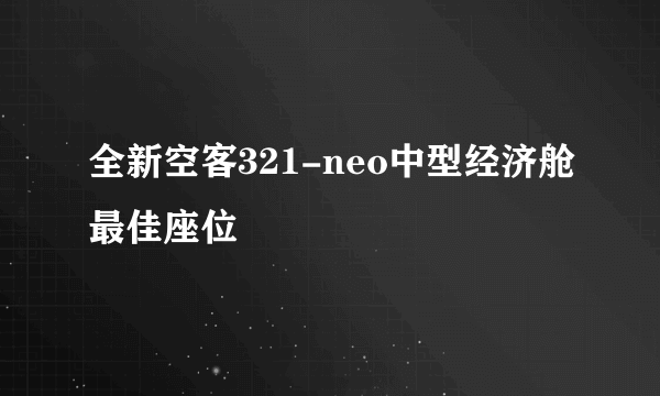 全新空客321-neo中型经济舱最佳座位