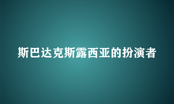 斯巴达克斯露西亚的扮演者